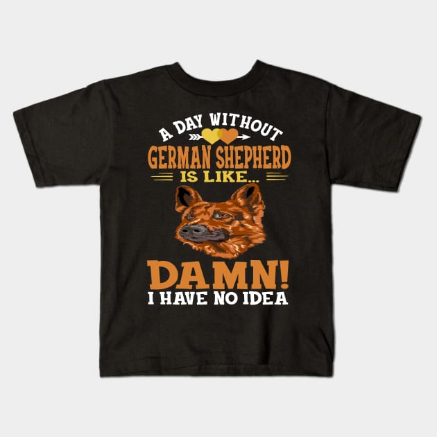 A Day Without German Shepherd Is Like Damn Have No Idea Kids T-Shirt by Ravens
